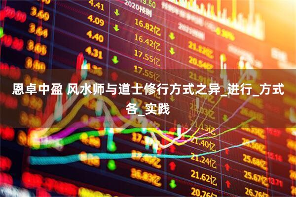 恩卓中盈 风水师与道士修行方式之异_进行_方式各_实践