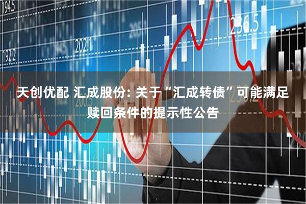 天创优配 汇成股份: 关于“汇成转债”可能满足赎回条件的提示性公告
