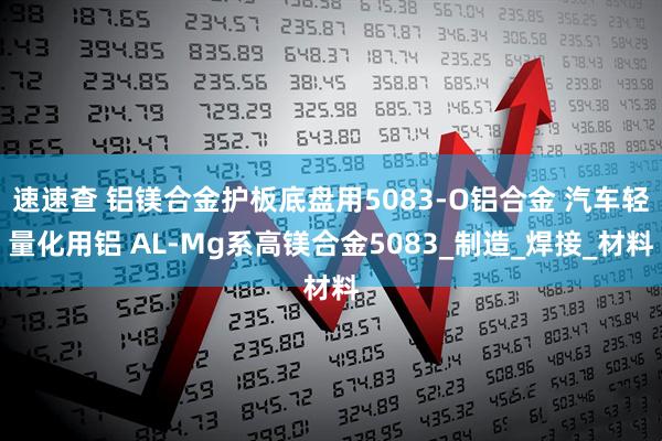 速速查 铝镁合金护板底盘用5083-O铝合金 汽车轻量化用铝 AL-Mg系高镁合金5083_制造_焊接_材料