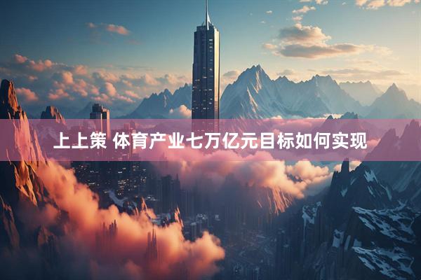 上上策 体育产业七万亿元目标如何实现
