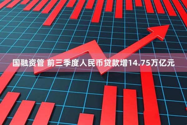 国融资管 前三季度人民币贷款增14.75万亿元