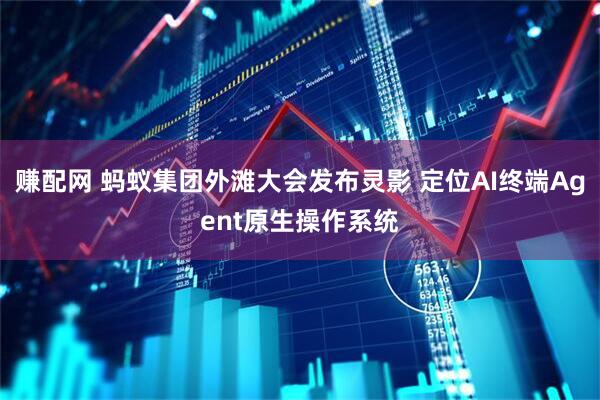 赚配网 蚂蚁集团外滩大会发布灵影 定位AI终端Agent原生操作系统